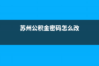 蘇州公積金密碼忘了怎么找回？ (蘇州公積金密碼怎么改)