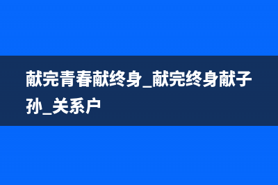 獻(xiàn)完青春獻(xiàn)終身獻(xiàn)子孫出處？ (獻(xiàn)完青春獻(xiàn)終身 獻(xiàn)完終身獻(xiàn)子孫 關(guān)系戶)