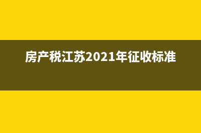 江蘇省房產(chǎn)稅實(shí)施細(xì)則 (房產(chǎn)稅江蘇2021年征收標(biāo)準(zhǔn))