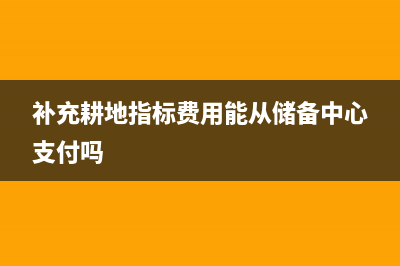 補充耕地指標(biāo)費規(guī)定？ (補充耕地指標(biāo)費用能從儲備中心支付嗎)