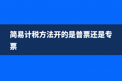 簡易計稅方法開出增值稅發(fā)票可以抵扣嗎？ (簡易計稅方法開的是普票還是專票)