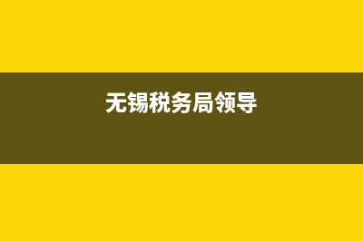 無錫市稅務(wù)局人員名單(無錫市稅務(wù)局領(lǐng)導(dǎo)名單) (無錫稅務(wù)局領(lǐng)導(dǎo))