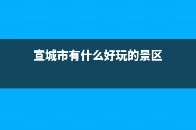 宣城市有什么好玩的地方？ (宣城市有什么好玩的景區(qū))