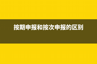 按期申報(bào)和按次申報(bào)區(qū)別？ (按期申報(bào)和按次申報(bào)的區(qū)別)