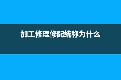 加工修理修配統(tǒng)一發(fā)票的開具內(nèi)容怎么寫？ (加工修理修配統(tǒng)稱為什么)