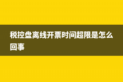 稅控盤(pán)離線開(kāi)票時(shí)長(zhǎng)如何修改？ (稅控盤(pán)離線開(kāi)票時(shí)間超限是怎么回事)