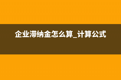 企業(yè)滯納金怎么查？ (企業(yè)滯納金怎么算 計(jì)算公式)