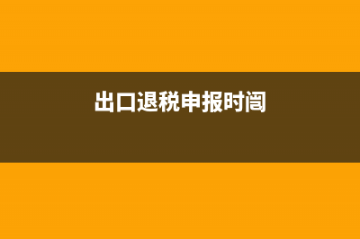 出口退稅申報時間？ (出口退稅申報時闿)