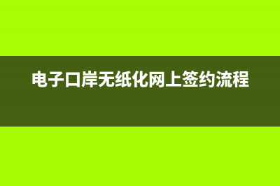 電子口岸無紙化簽約怎么簽約？ (電子口岸無紙化網(wǎng)上簽約流程)