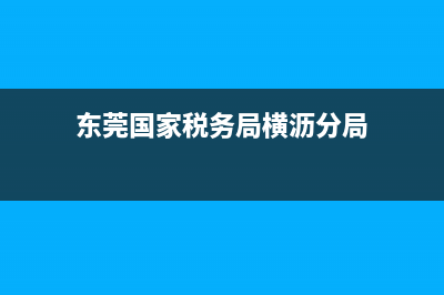 東莞國家稅務(wù)局登入不進(jìn)去(國家稅務(wù)局登錄不了) (東莞國家稅務(wù)局橫瀝分局)