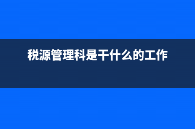 稅源管理科是干什么？ (稅源管理科是干什么的工作)