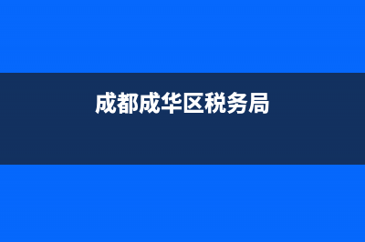 成都成華區(qū)稅務(wù)局(成都成華區(qū)稅務(wù)局有幾個(gè)分局) (成都成華區(qū)稅務(wù)局)