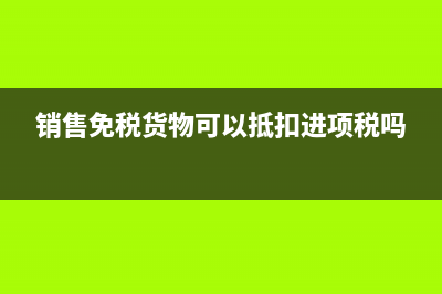 銷售免稅貨物，進(jìn)項(xiàng)稅額不能抵扣嗎？ (銷售免稅貨物可以抵扣進(jìn)項(xiàng)稅嗎)