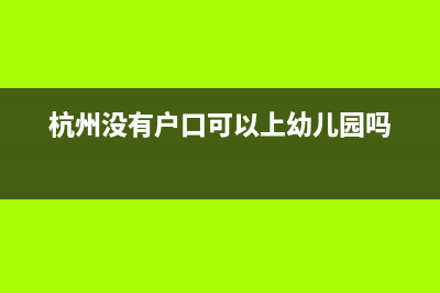 杭州市嬰兒沒上戶口如何網(wǎng)上預(yù)約掛號？ (杭州沒有戶口可以上幼兒園嗎)