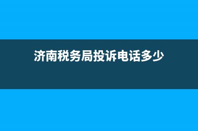 濟南稅務局投訴舉報平臺(濟南稅務局投訴舉報平臺官網) (濟南稅務局投訴電話多少)