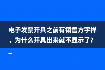 電子發(fā)票開具之前有銷售方字樣，為什么開具出來(lái)就不顯示了？ 