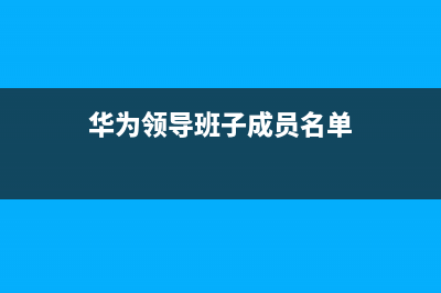 華為中層領(lǐng)導(dǎo)班子名單？ (華為領(lǐng)導(dǎo)班子成員名單)