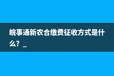 皖事通新農(nóng)合繳費(fèi)征收方式是什么？ 