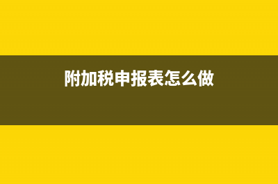 附加稅申報表怎么填？ (附加稅申報表怎么做)