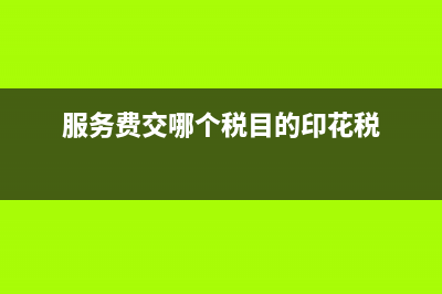 服務(wù)費(fèi)要交印花稅嗎 (服務(wù)費(fèi)交哪個(gè)稅目的印花稅)