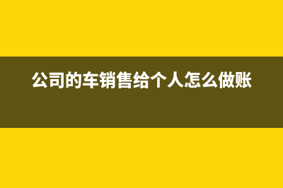 公司的車銷售給個(gè)人進(jìn)項(xiàng)怎么轉(zhuǎn)出？ (公司的車銷售給個(gè)人怎么做賬)