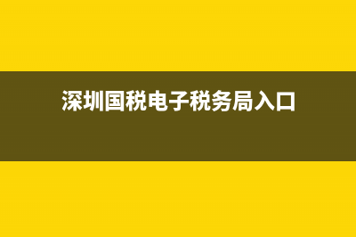 深圳國(guó)稅電子稅務(wù)系統(tǒng)(深圳國(guó)稅電子稅務(wù)入口) (深圳國(guó)稅電子稅務(wù)局入口)