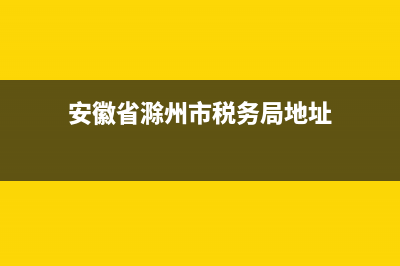 安徽省滁州市稅務局官網(wǎng) (安徽省滁州市稅務局地址)