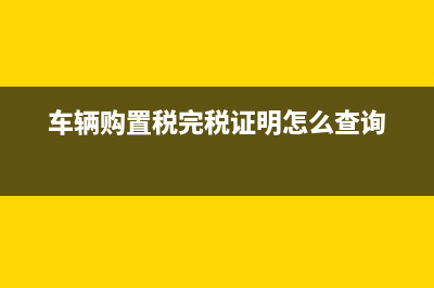 車輛購置稅完稅證明編號怎么查？ (車輛購置稅完稅證明怎么查詢)