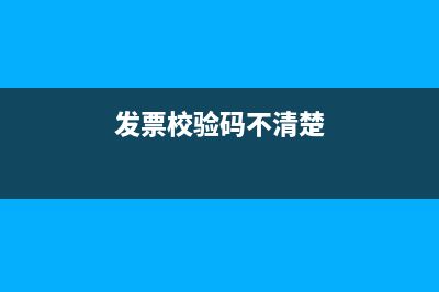 發(fā)票的校驗(yàn)碼不清楚影響報(bào)銷嗎？ (發(fā)票校驗(yàn)碼不清楚)