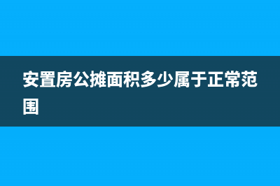 安置房公攤面積怎么計算？安置房公攤面積多少合理？ (安置房公攤面積多少屬于正常范圍)