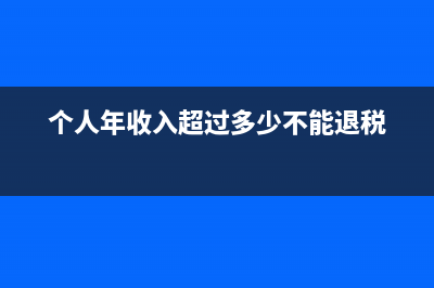 個(gè)人年收入超過(guò)多少要自己交稅？ (個(gè)人年收入超過(guò)多少不能退稅)