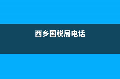 西鄉(xiāng)國家稅務局(西鄉(xiāng)國家稅務局地址) (西鄉(xiāng)國稅局電話)