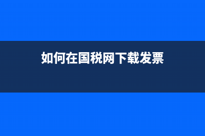 如何在國稅網(wǎng)下載已認(rèn)證的發(fā)票信息 (如何在國稅網(wǎng)下載發(fā)票)