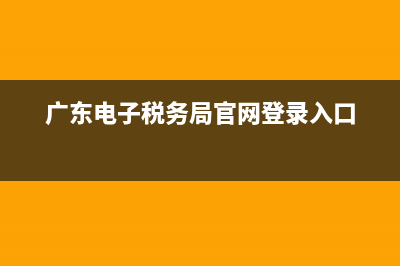 廣東電子稅務(wù)局帳號(hào)(廣東省電子稅務(wù)局賬戶) (廣東電子稅務(wù)局官網(wǎng)登錄入口)