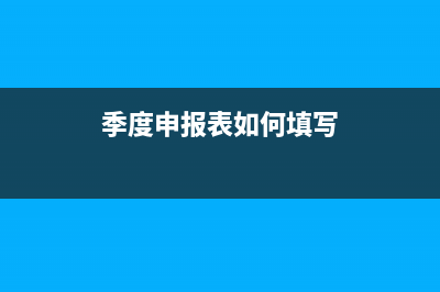 季度申報(bào)表如何填寫(xiě)？ (季度申報(bào)表如何填寫(xiě))