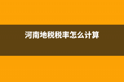 河南地稅稅率怎么計算(河南稅收政策) (河南地稅稅率怎么計算)