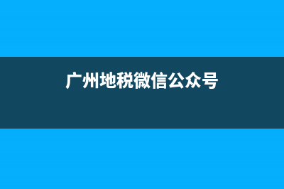 廣州地稅通用申報(bào)表(廣州地稅怎么報(bào)稅) (廣州地稅微信公眾號(hào))