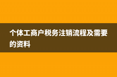 個(gè)體工商戶稅務(wù)登記管理辦法(個(gè)體工商戶進(jìn)行稅務(wù)登記) (個(gè)體工商戶稅務(wù)注銷流程及需要的資料)