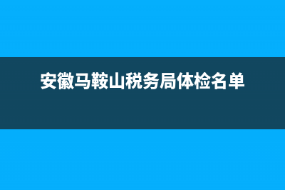 安徽馬鞍山稅務(wù)網(wǎng)上辦稅服務(wù)廳(馬鞍山辦稅大廳) (安徽馬鞍山稅務(wù)局體檢名單)