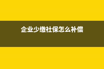 企業(yè)少繳社保怎么補(bǔ)償？ (企業(yè)少繳社保怎么補(bǔ)償)