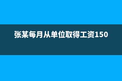 張某每個(gè)月工資一萬(wàn)元，發(fā)了十個(gè)月，個(gè)人所得 (張某每月從單位取得工資15000)