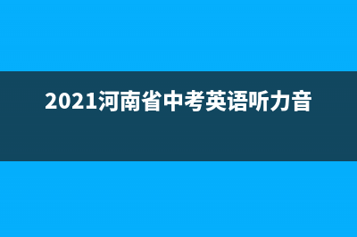 2021河南省中考改革人數(shù)？ (2021河南省中考英語聽力音頻)