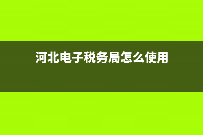 河北地稅電子稅務(wù)局操作(河北電子稅務(wù)局手機app) (河北電子稅務(wù)局怎么使用)