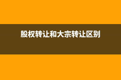 股權(quán)轉(zhuǎn)讓和大宗交易的區(qū)別？ (股權(quán)轉(zhuǎn)讓和大宗轉(zhuǎn)讓區(qū)別)