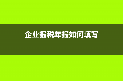 企業(yè)報稅年報如何下載 (企業(yè)報稅年報如何填寫)