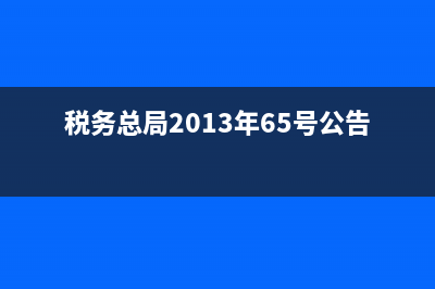 稅務(wù)總局2013年40號公告(國家稅務(wù)總局2013年40號公告) (稅務(wù)總局2013年65號公告)