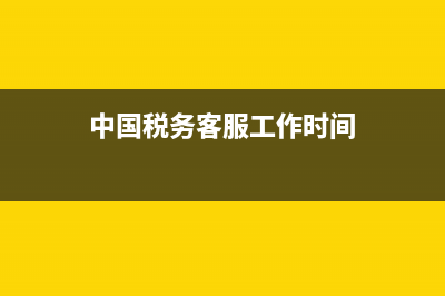 中國稅務(wù)客服(中國稅務(wù)客服電話什么時(shí)間段有人接聽) (中國稅務(wù)客服工作時(shí)間)