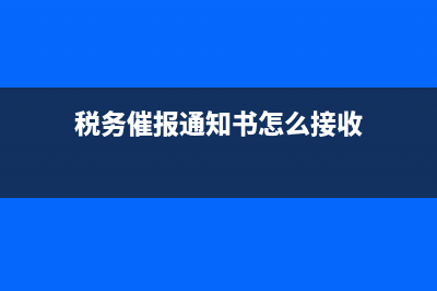 稅務(wù)催報通知(稅務(wù)催報通知短信) (稅務(wù)催報通知書怎么接收)