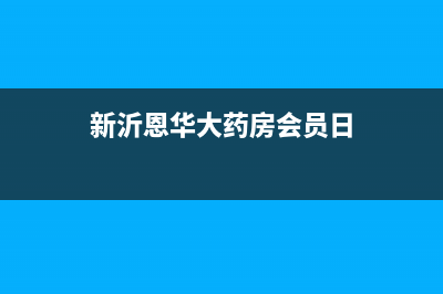 新沂恩華大藥房地址？ (新沂恩華大藥房會員日)