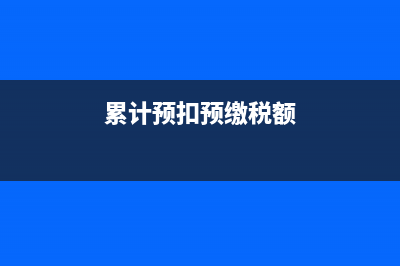 累計預扣稅額什么意思？ (累計預扣預繳稅額)